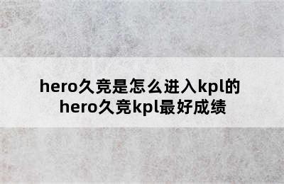 hero久竞是怎么进入kpl的 hero久竞kpl最好成绩